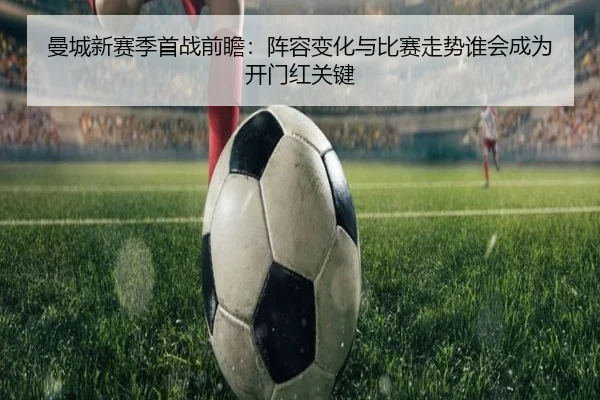 曼城新赛季首战前瞻：阵容变化与比赛走势谁会成为开门红关键